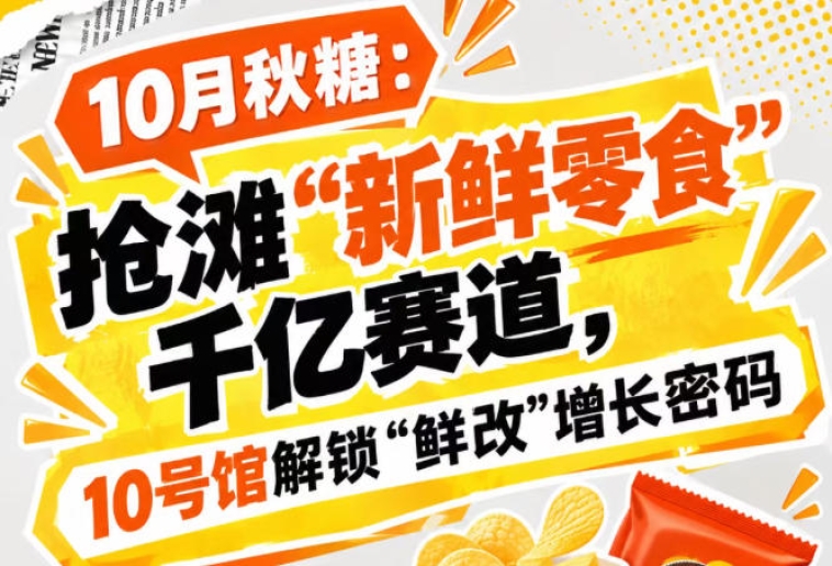10月秋糖：聚焦“新鲜零食”千亿新市场，10号馆中华厅解锁“鲜改”增长新生态